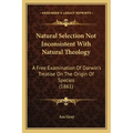 Natural Selection Not Inconsistent With Natural Theology: A Free Examination Of Darwin's Treatise On The Origin Of Species (1861)
