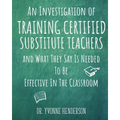 An Investigation of Training Certified Substitute Teachers and What They Say is Needed to be Effective in the Classroom