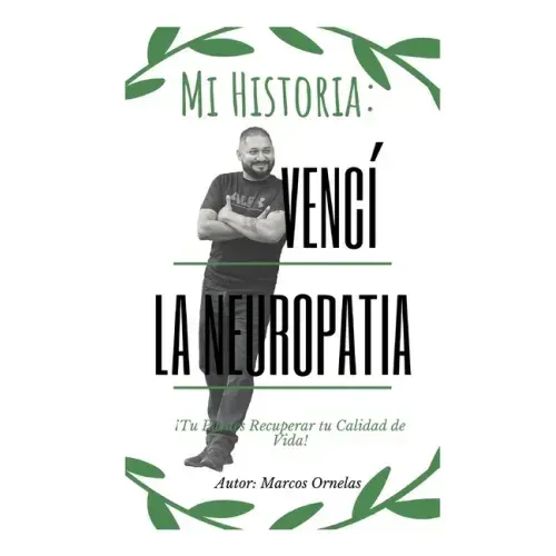 Mi Historia: Vencí la Neuropatía: Tu Puedes Recuperar tu Calidad de Vida