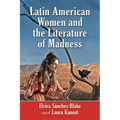 Latin American Women and the Literature of Madness: Narratives at the Crossroads of Gender, Politics and the Mind