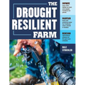 The Drought-Resilient Farm: Improve Your Soil's Ability to Hold and Supply Moisture for Plants; Maintain Feed and Drinking Water for Livestock When Ra