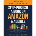 How To Successfully Self-Publish A Book On Amazon & Audible: How To Build A Profitable Self-Publishing Business: How To Build A Profitable Self-Publis