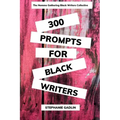 300 Writing Prompts for Black Writers: Creative and Verbal Sparks to Ignite Your Story