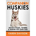 Companion Huskies: Understanding, Training and Bonding with your Dog!
