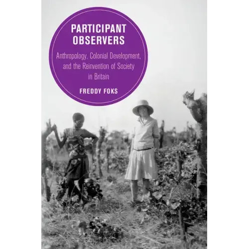 Participant Observers: Anthropology, Colonial Development, and the Reinvention of Society in Britain Volume 22