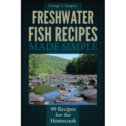 Freshwater Fish Recipes Made Simple: 99 Recipes for the Homecook