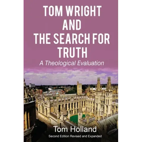 Tom Wright and the Search for Truth: A Theological Evaluation 2nd edition revised and expanded