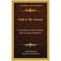 Faith Is the Answer: A Psychiatrist and a Pastor Discuss Your Problems