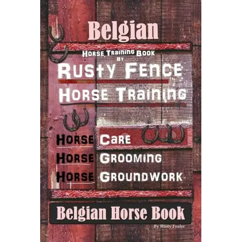 Belgian Horse, Horse Training Book By Rusty Fence Horse Training, Horse Care, Horse Grooming, Horse Groundwork, Belgian Horse Book