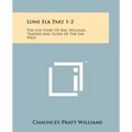 Lone Elk Part 1-2: The Life Story Of Bill Williams, Trapper And Guide Of The Far West