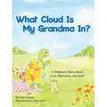 What Cloud Is My Grandma In?: A Children's Story About Love, Memories and Grief