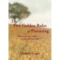 The Five Golden Rules of Parenting: Your Children Are a Gift from God - How You Raise Them Is Your Gift to Him