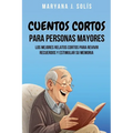 Cuentos Cortos Para Personas Mayores: Los Mejores Relatos Cortos Para Revivir Recuerdos Y Estimular Su Memoria