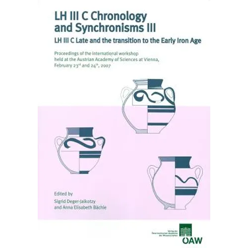 LH III C Chronology and Synchronisms III. LH III C Late and the Transition to the Early Iron Age: Proceedings of the International Workshop Held at th
