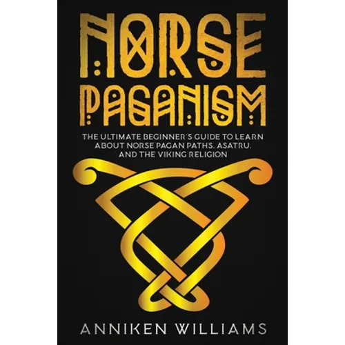 Norse Paganism: The Ultimate Beginner's Guide to Learn about Norse Pagan Paths, Asatru, and the Viking Religion