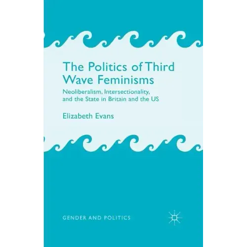 The Politics of Third Wave Feminisms: Neoliberalism, Intersectionality, and the State in Britain and the Us
