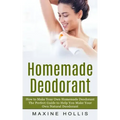 Homemade Deodorant: How to Make Your Own Homemade Deodorant (The Perfect Guide to Help You Make Your Own Natural Deodorant)
