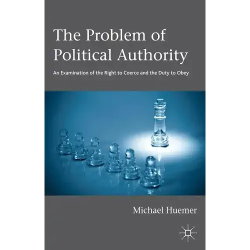 The Problem of Political Authority: An Examination of the Right to Coerce and the Duty to Obey