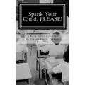 Spank Your Child, PLEASE!: A Book About Children by Former Child, Patrick Thompson
