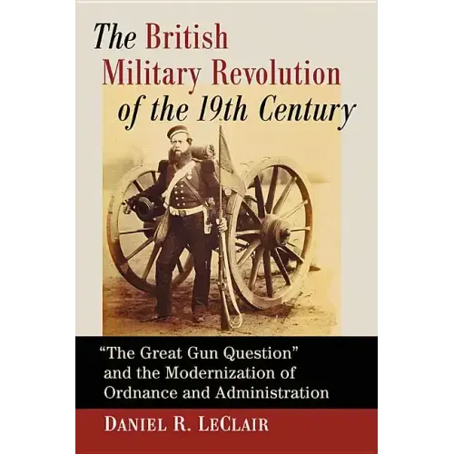 The British Military Revolution of the 19th Century: "The Great Gun Question" and the Modernization of Ordnance and Administration