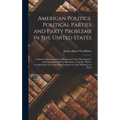 American Politics. Political Parties and Party Problems in the United States; a Sketch of American Party History and of the Development and Operations