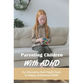 Parenting Children With ADHD: An Informative And Helpful Book To Deeply Understand ADHD: How To Talk To A Child With Adhd