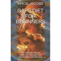 Gaps Diet for Beginners: The Ultimate Dietary Guide to Heal Leaky Gut and Autoimmune Diseases