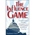 The Influence Game: 50 Insider Tactics from the Washington D.C. Lobbying World That Will Get You to Yes
