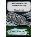 When Someone You Love Abuses Alcohol or Drugs: A Guide for Kids