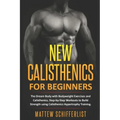 New Calisthenics For Beginners: The Dream Body with Bodyweight Exercises and Calisthenics, Step-by-Step Workouts to Build Strength using Calisthenics