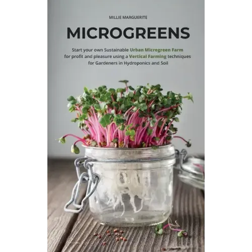 Microgreens: Start Your Own Sustainable Microgreen Farm for Profit and Pleasure Using Vertical Farming Techniques for Gardeners in Hydroponics and Soi