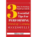 How To Perform Stand-Up Comedy Successfully: 3 Essential Tips For Performing Stand-Up Comedy Successfully