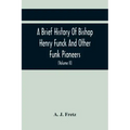 A Brief History Of Bishop Henry Funck And Other Funk Pioneers, And A Complete Genealogical Family Register, With Biographies Of Their Descendants From