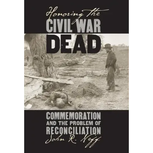 Honoring the Civil War Dead: Commemoration and the Problem of Reconciliation