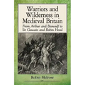 Warriors and Wilderness in Medieval Britain: From Arthur and Beowulf to Sir Gawain and Robin Hood