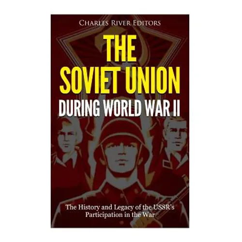 The Soviet Union during World War II: The History and Legacy of the USSR's Participation in the War