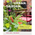 The Urban Garden: 101 Ways to Grow Food and Beauty in the City