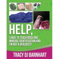Help, I Have to Teach Rock and Mineral Identification and I'm Not a Geologist!: The Definitive Guide for Teachers and Home School Parents for Teaching