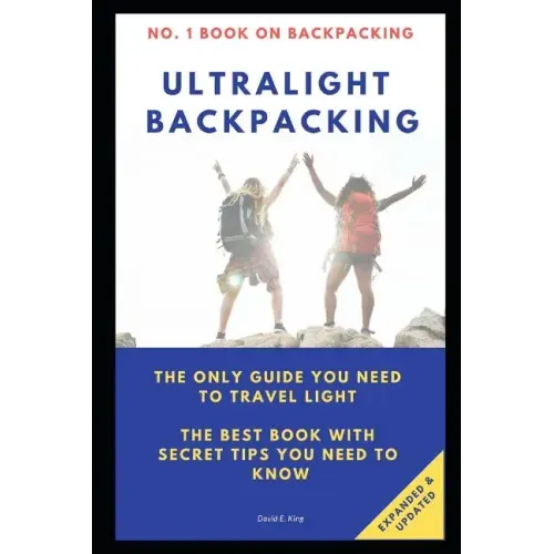 Ultralight Backpacking: The Only Guide You Need to Travel Light. the Best Book with Secret Tips You Need to Know.