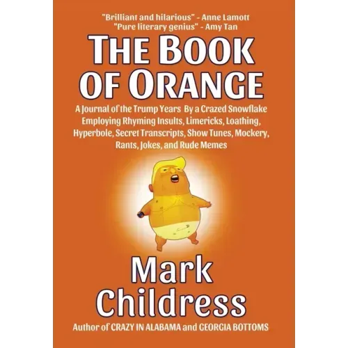 The Book of Orange: A Journal of the Trump Years By a Crazed Snowflake Employing Rhyming Insults, Limericks, Loathing, Hyperbole, Secret T