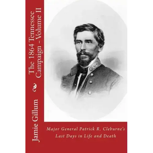 Major General Patrick R. Cleburne's Last Days in Life and Death: Contemporary Accounts of Cleburne and his Division