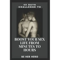 45 Days Challenge to Boost Your Sexlife from Minutes to Hours: Be Her Hero