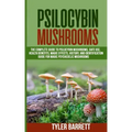 Psilocybin Mushrooms: The Complete Guide to Safe Use, Health Benefits, Magic Effects and History of Magic Mushrooms