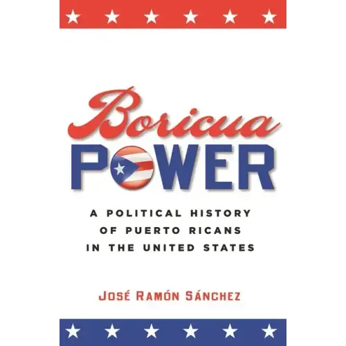 Boricua Power: A Political History of Puerto Ricans in the United States