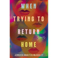 When Trying to Return Home: Stories