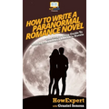How To Write a Paranormal Romance Novel: Your Step By Step Guide To Writing Paranormal Romance Novels