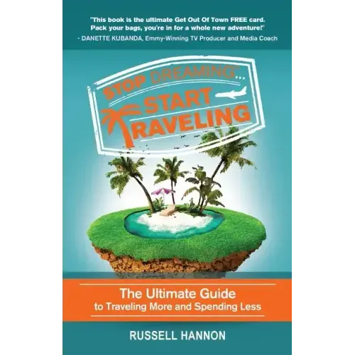 Stop Dreaming Start Traveling: The Ultimate Guide to Traveling More and Spending Less