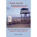 These Are My Credentials: The 199th Light Infantry Brigade in the Republic of Vietnam, 1966-1970.
