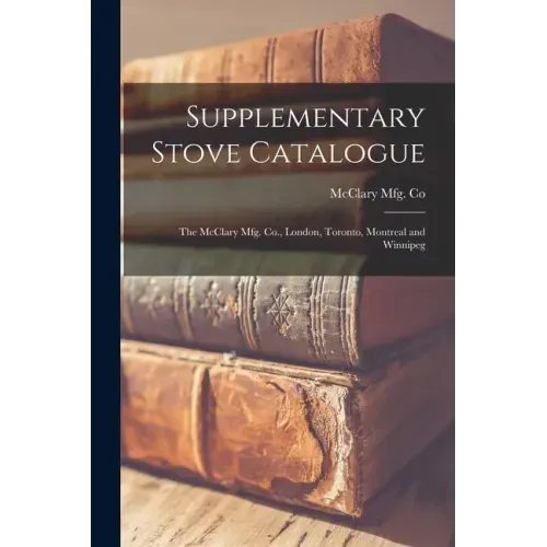 Supplementary Stove Catalogue [microform]: The McClary Mfg. Co., London, Toronto, Montreal and Winnipeg