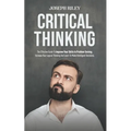 Critical Thinking: The Effective Guide To Improve Your Skills In Problem Solving, Increase Your Logical Thinking And Learn To Make Intell